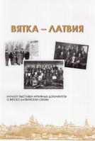 Вятка - Латвия: каталог архивных документов о вятско-латвийских связях / Сост. В.С. Жаравин [и др.]. - Киров: ООО «Лобань», 2015. - 73 с.: ил.